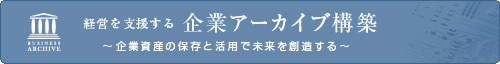 経営を支援する企業アーカイブ構築　〜企業資産の保存と活用で未来を創造する〜